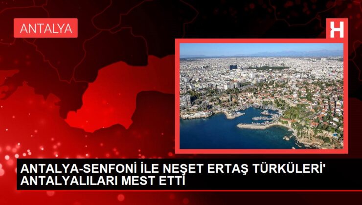 ANTALYA-SENFONİ İLE NEŞET ERTAŞ TÜRKÜLERİ’ ANTALYALILARI MEST ETTİ
